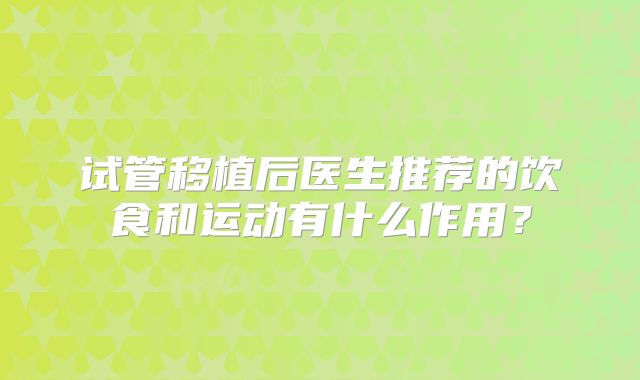 试管移植后医生推荐的饮食和运动有什么作用？