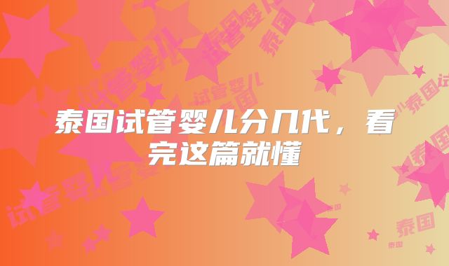 泰国试管婴儿分几代,看完这篇就懂