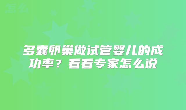 多囊卵巢做试管婴儿的成功率？看看专家怎么说