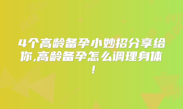 4个高龄备孕小妙招分享给你,高龄备孕怎么调理身体！