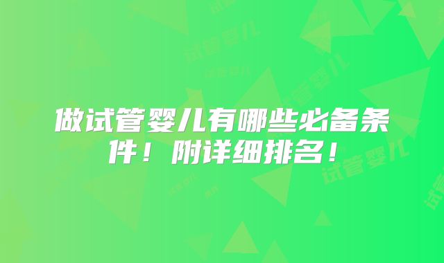 做试管婴儿有哪些必备条件!附详细排名!