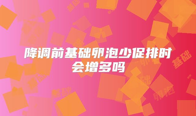 降调前基础卵泡少促排时会增多吗