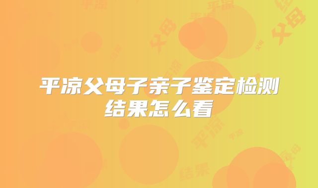 平凉父母子亲子鉴定检测结果怎么看