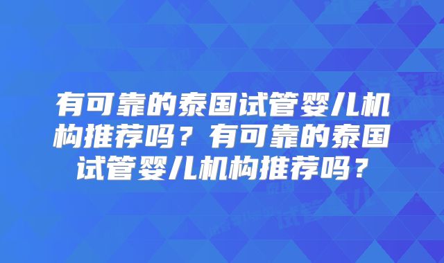 有可靠的泰国试管婴儿机构推荐吗？有可靠的泰国试管婴儿机构推荐吗？