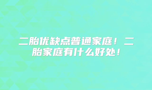二胎优缺点普通家庭!二胎家庭有什么好处!
