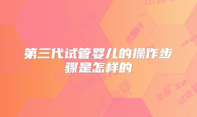 第三代试管婴儿的操作步骤是怎样的