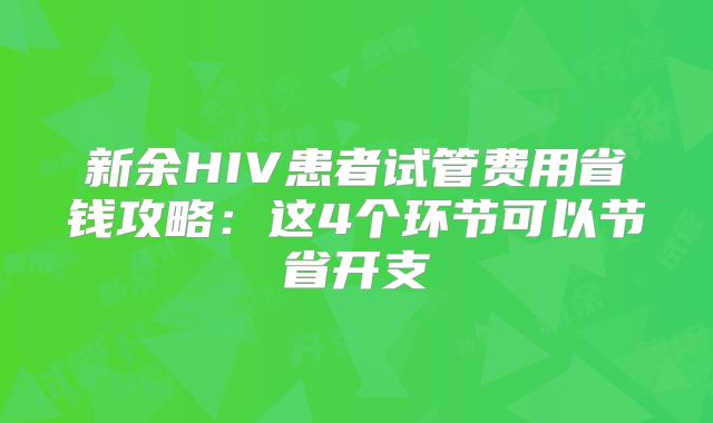新余HIV患者试管费用省钱攻略：这4个环节可以节省开支