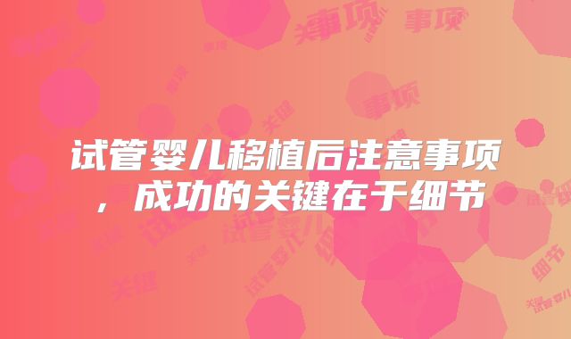 试管婴儿移植后注意事项，成功的关键在于细节