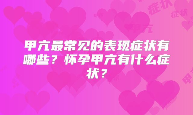 甲亢最常见的表现症状有哪些?怀孕甲亢有什么症状?