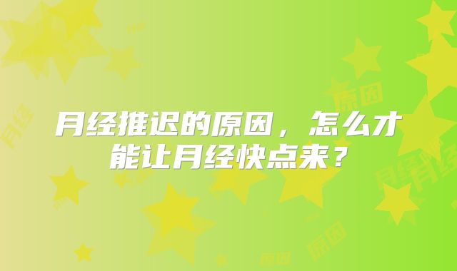 月经推迟的原因，怎么才能让月经快点来？