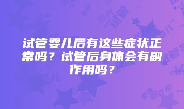 试管婴儿后有这些症状正常吗？试管后身体会有副作用吗？