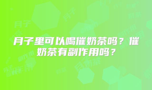 月子里可以喝催奶茶吗？催奶茶有副作用吗？