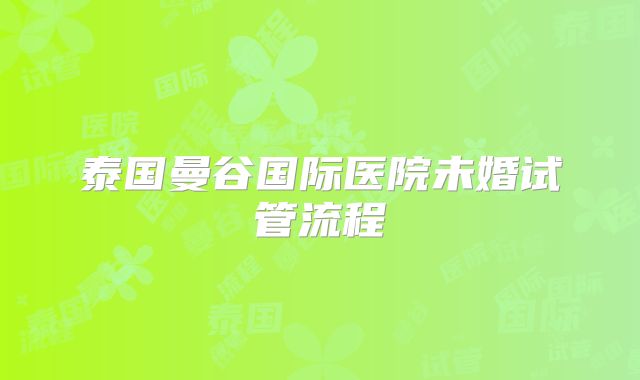 泰国曼谷国际医院未婚试管流程