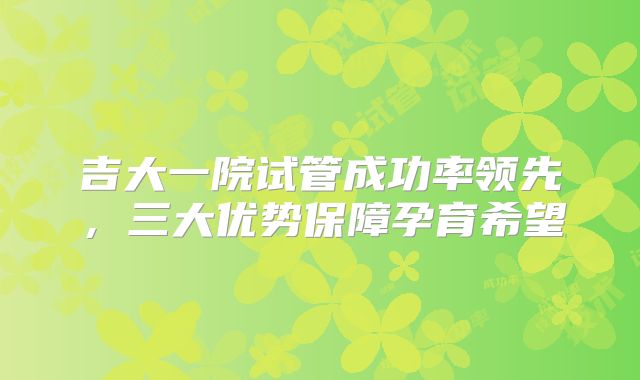 吉大一院试管成功率领先，三大优势保障孕育希望