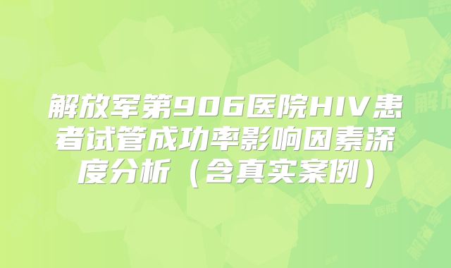 解放军第906医院HIV患者试管成功率影响因素深度分析（含真实案例）