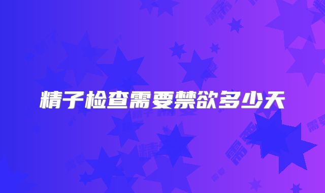 精子检查需要禁欲多少天