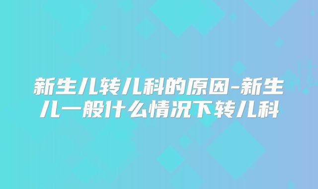 新生儿转儿科的原因-新生儿一般什么情况下转儿科
