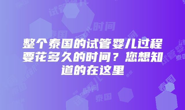 整个泰国的试管婴儿过程要花多久的时间？您想知道的在这里