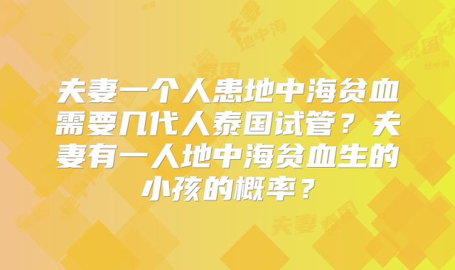 夫妻一个人患地中海贫血需要几代人泰国试管?夫妻有一人地中海贫血生的小孩的概率?