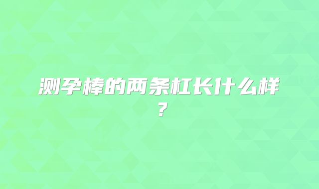 测孕棒的两条杠长什么样？