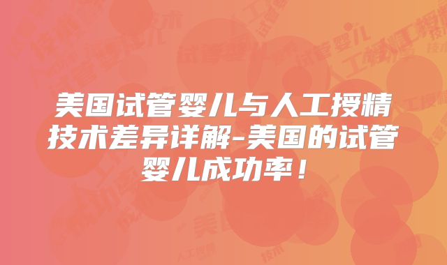 美国试管婴儿与人工授精技术差异详解-美国的试管婴儿成功率！
