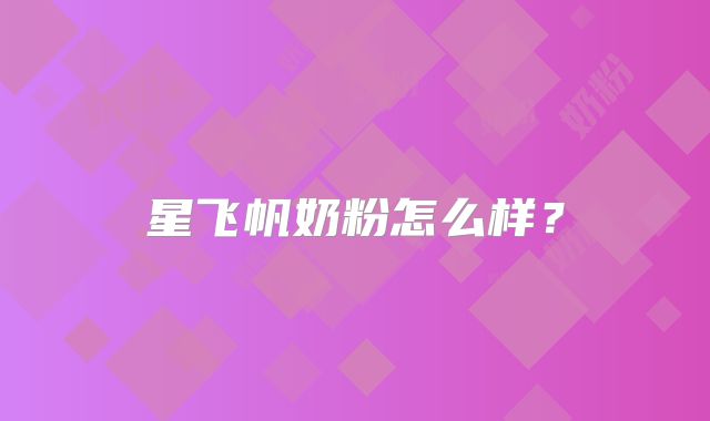 星飞帆奶粉怎么样？