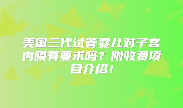 美国三代试管婴儿对子宫内膜有要求吗？附收费项目介绍！