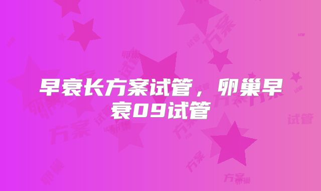 早衰长方案试管，卵巢早衰09试管