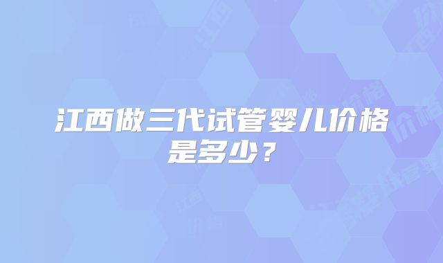 江西做三代试管婴儿价格是多少？