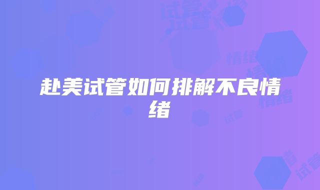 赴美试管如何排解不良情绪