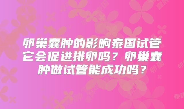 卵巢囊肿的影响泰国试管它会促进排卵吗?卵巢囊肿做试管能成功吗?