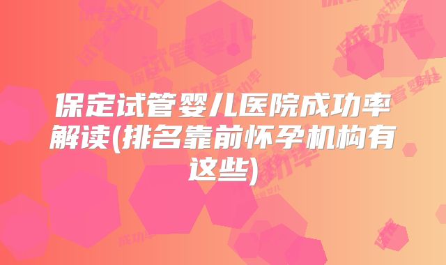 保定试管婴儿医院成功率解读(排名靠前怀孕机构有这些)