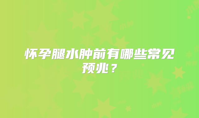 怀孕腿水肿前有哪些常见预兆?