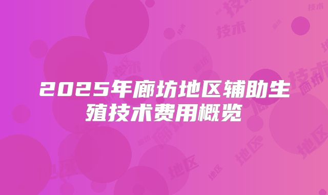 2025年廊坊地区辅助生殖技术费用概览
