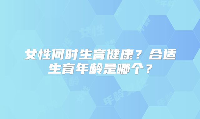 女性何时生育健康？合适生育年龄是哪个？