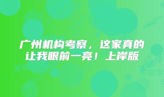 广州机构考察,这家真的让我眼前一亮!上岸版