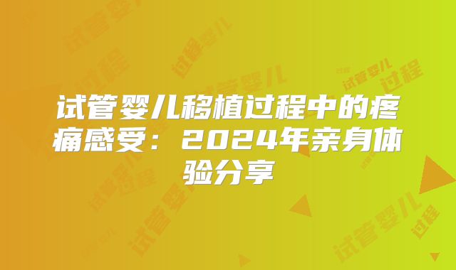 试管婴儿移植过程中的疼痛感受：2024年亲身体验分享