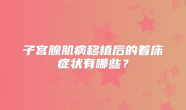 子宫腺肌病移植后的着床症状有哪些？