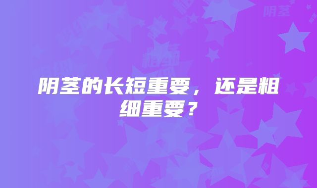 阴茎的长短重要，还是粗细重要？