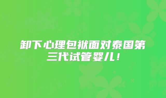 卸下心理包袱面对泰国第三代试管婴儿!
