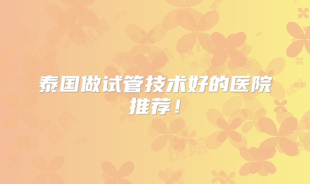 泰国做试管技术好的医院推荐！