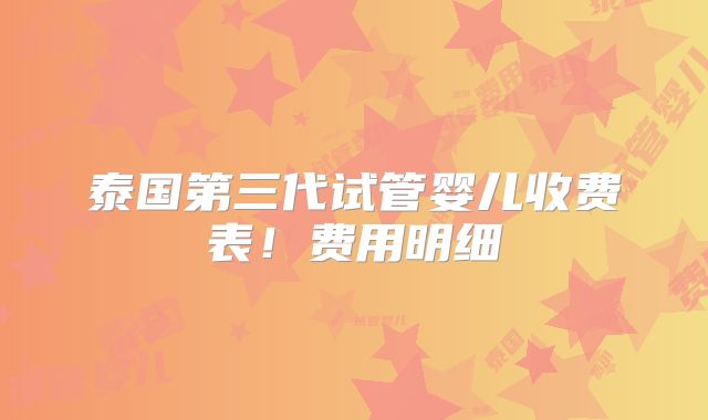 泰国第三代试管婴儿收费表！费用明细