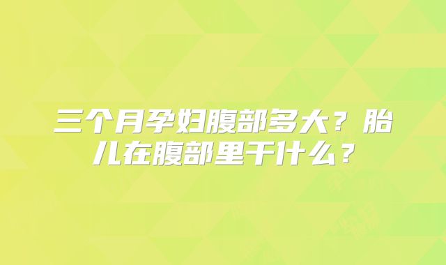 三个月孕妇腹部多大?胎儿在腹部里干什么?