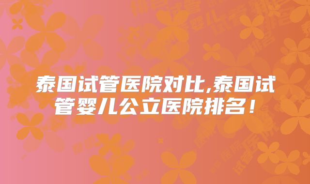 泰国试管医院对比,泰国试管婴儿公立医院排名！