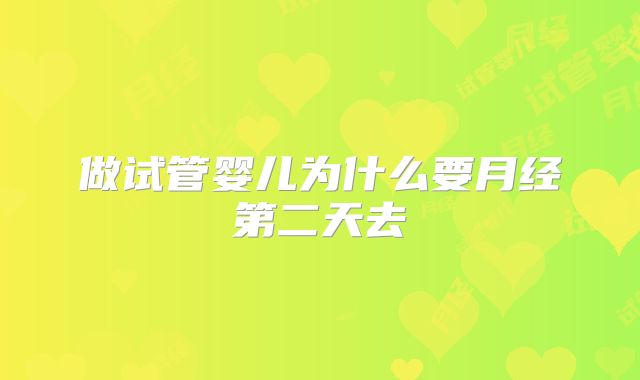 做试管婴儿为什么要月经第二天去