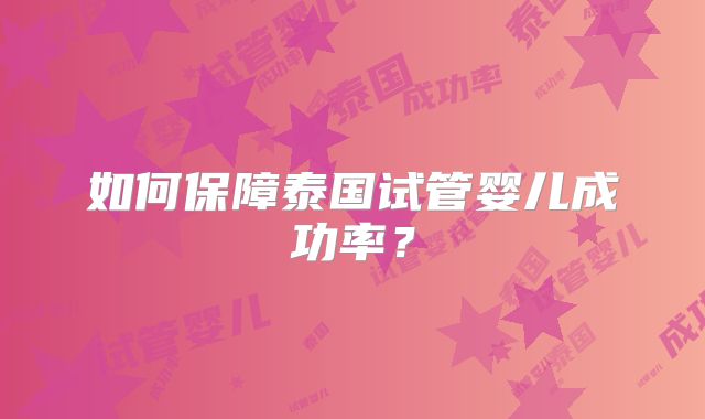 如何保障泰国试管婴儿成功率?