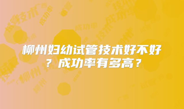 柳州妇幼试管技术好不好？成功率有多高？