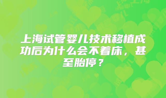 上海试管婴儿技术移植成功后为什么会不着床,甚至胎停?