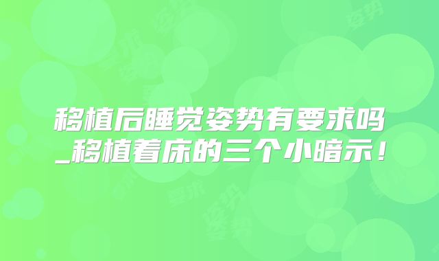 移植后睡觉姿势有要求吗_移植着床的三个小暗示！