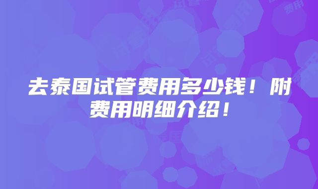 去泰国试管费用多少钱!附费用明细介绍!